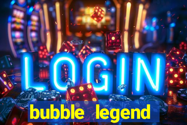 bubble legend ganhar dinheiro